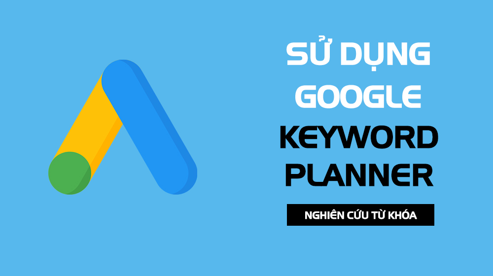 Hướng dẫn sử dụng Google Keyword Planner cụ thể
